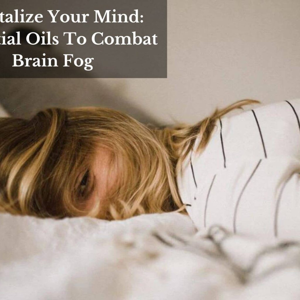 Revitalize Your Mind: Essential Oils To Combat Brain Fog