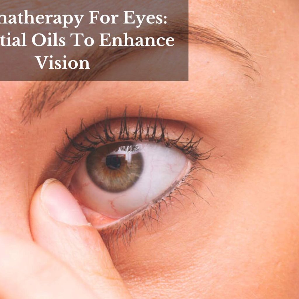 Aromatherapy For Eyes: Essential Oils To Enhance Vision