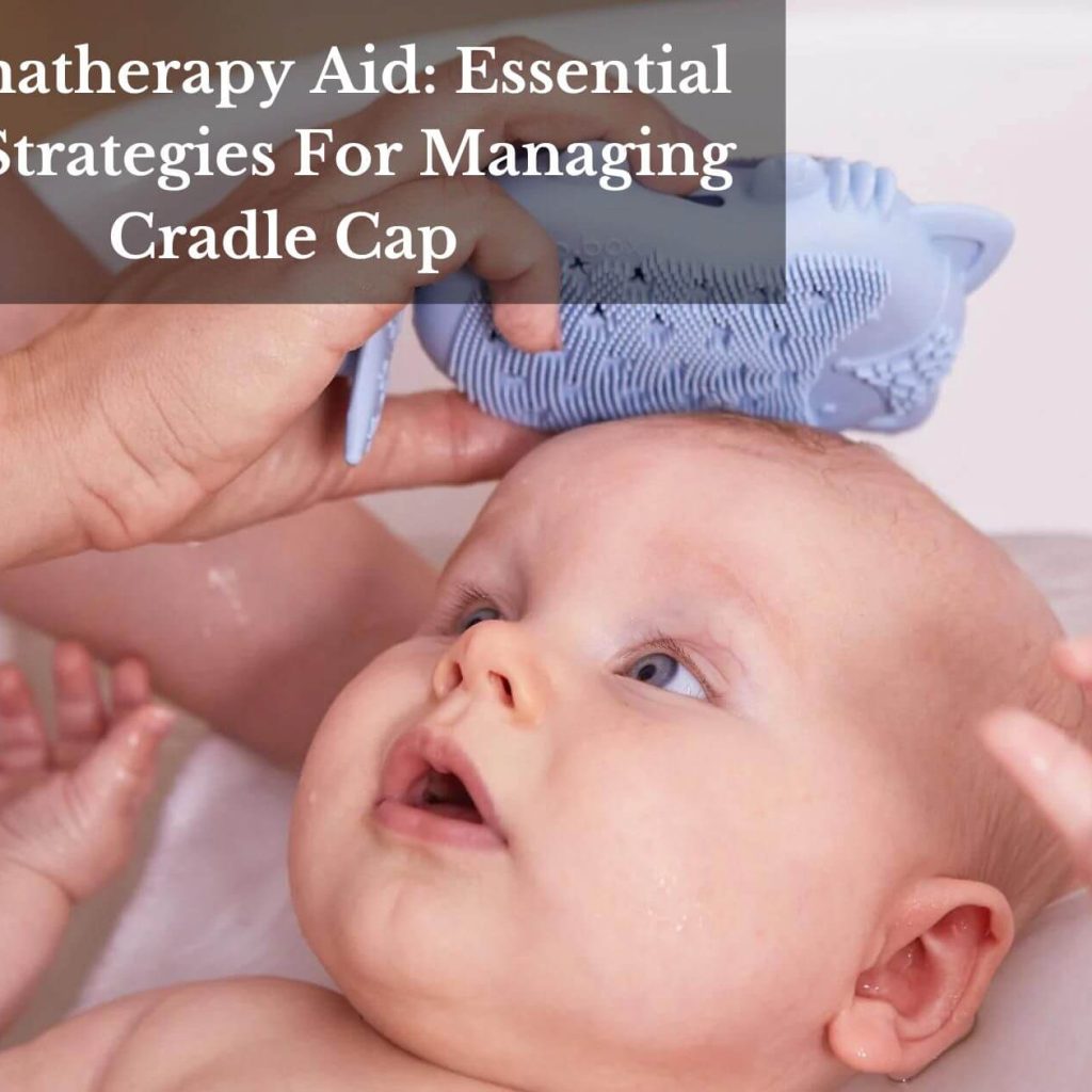 Aromatherapy Aid: Essential Oils Strategies For Managing Cradle Cap