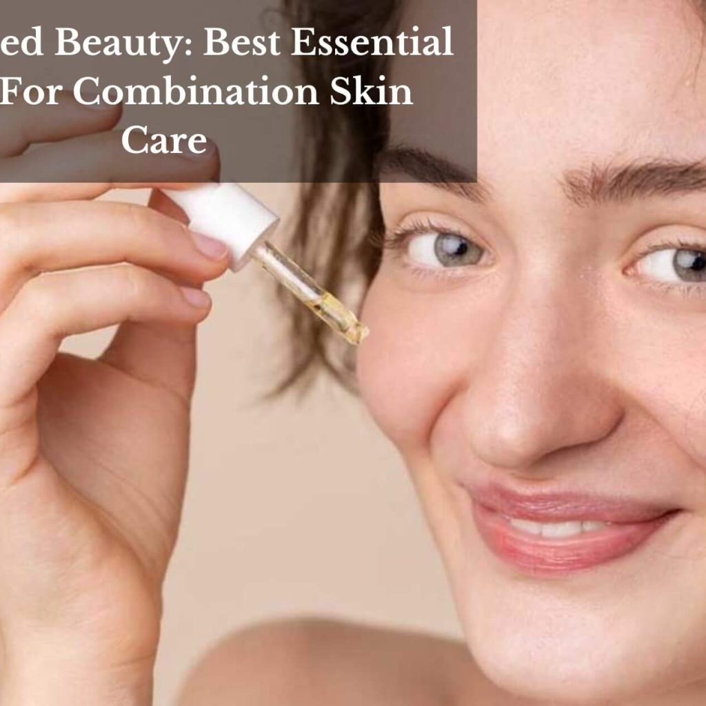 Balanced Beauty: Best Essential Oils For Combination Skin Care