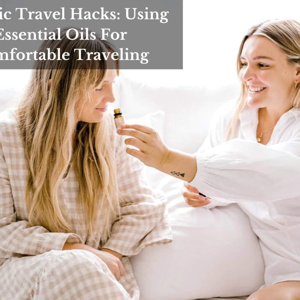 Holistic Travel Hacks: Using Essential Oils For Comfortable Traveling