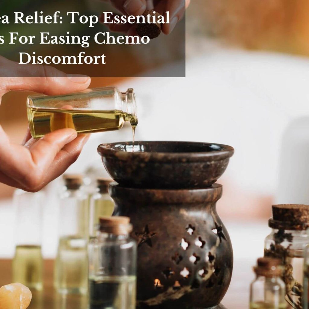Nausea Relief: Top Essential Oils For Easing Chemo Discomfort