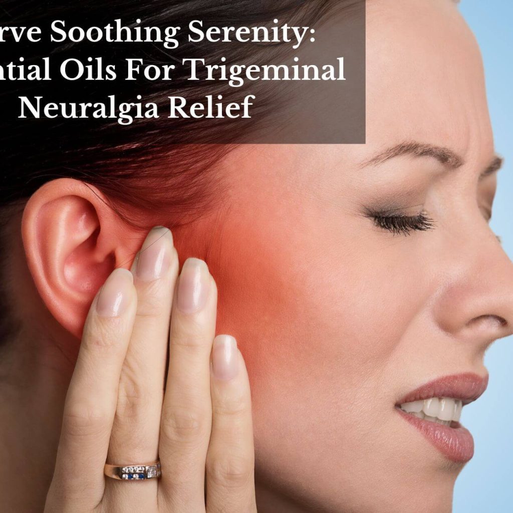 Nerve Soothing Serenity: Essential Oils For Trigeminal Neuralgia Relief