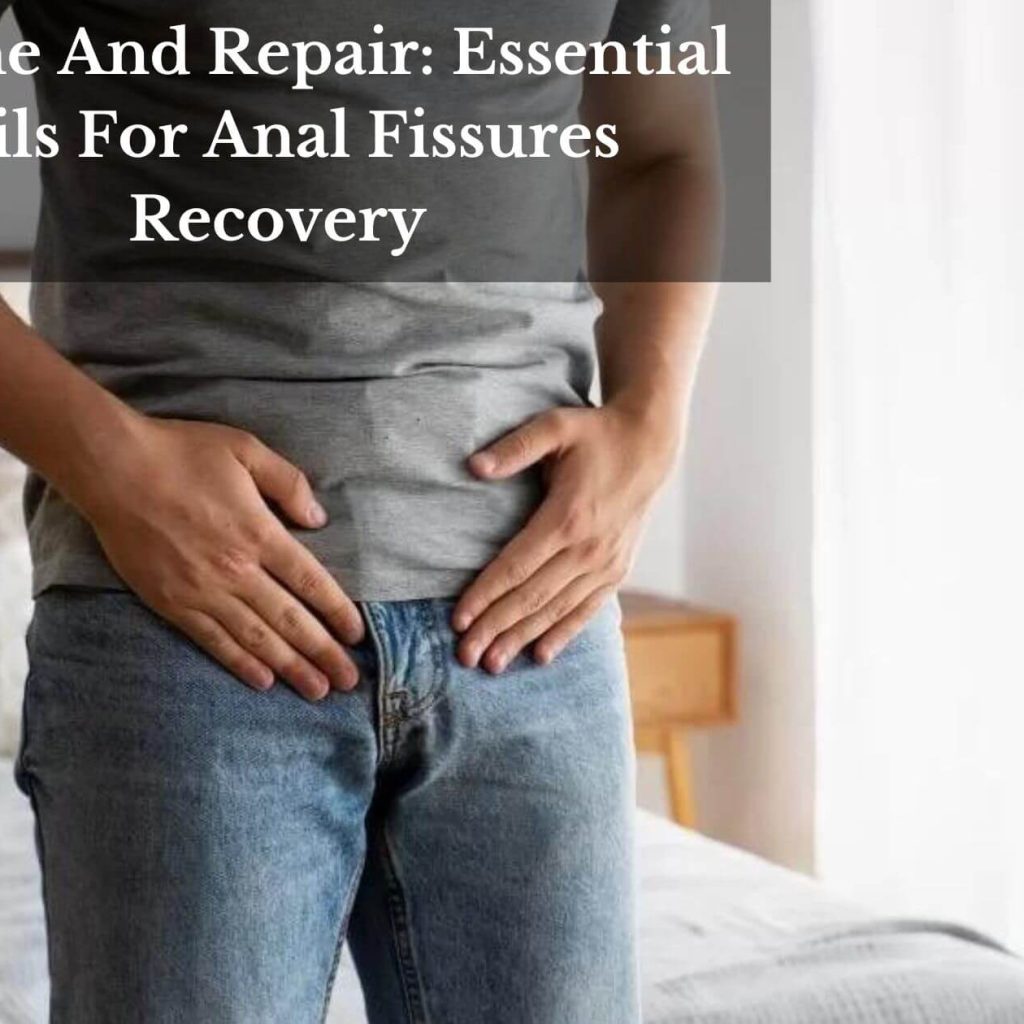 Soothe And Repair: Essential Oils For Anal Fissures Recovery