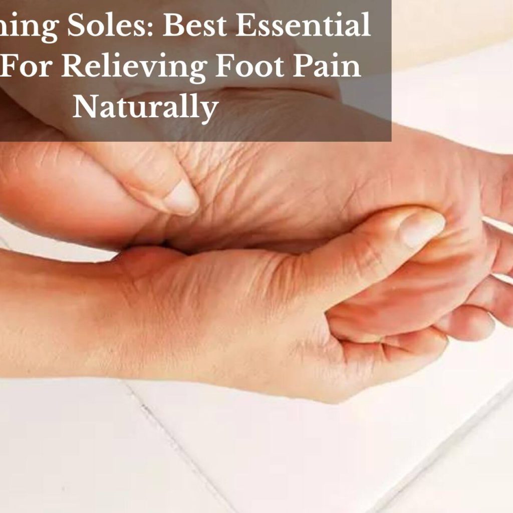 Soothing Soles: Best Essential Oils For Relieving Foot Pain Naturally
