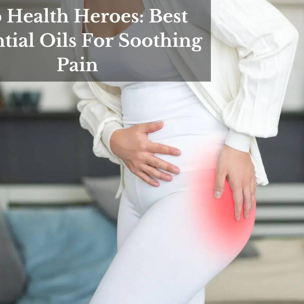 Hip Health Heroes: Best Essential Oils For Soothing Pain
