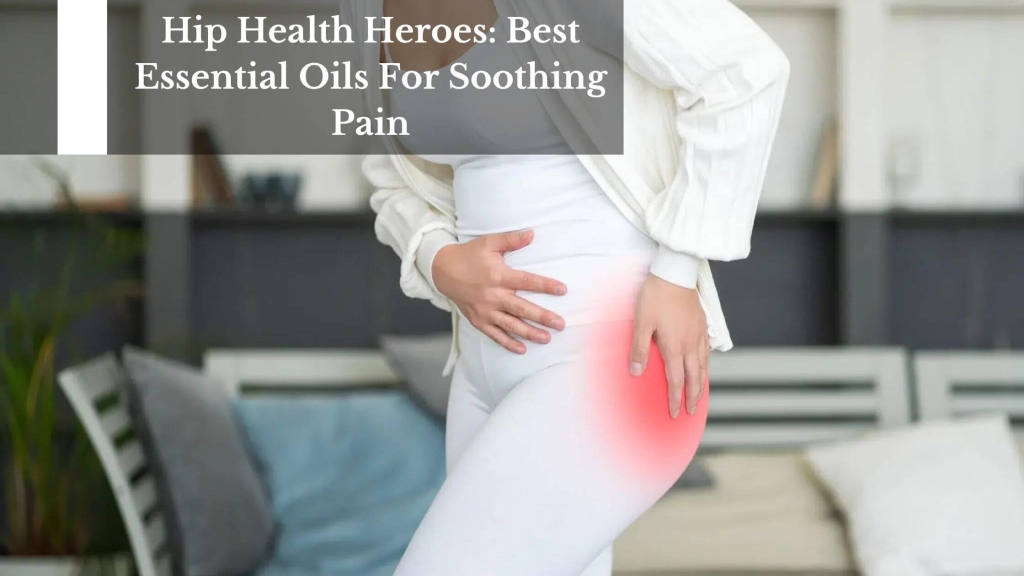 Hip Health Heroes: Best Essential Oils For Soothing Pain