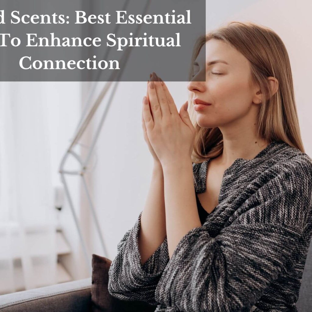 Sacred Scents: Best Essential Oils To Enhance Spiritual Connection