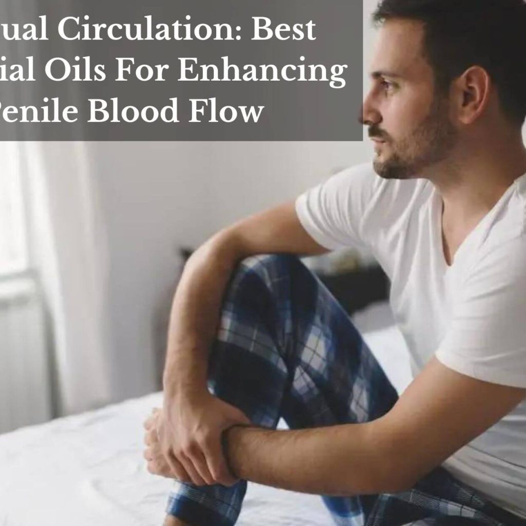 Sensual Circulation: Best Essential Oils For Enhancing Penile Blood Flow