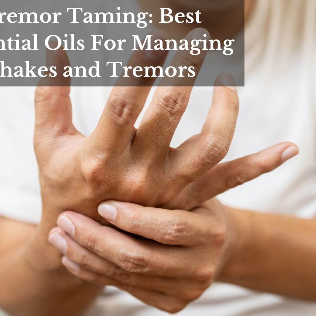 Tremor Taming: Best Essential Oils For Managing Shakes and Tremors