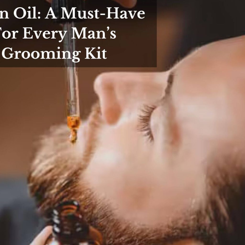 Argan Oil: A Must-Have For Every Man’s Grooming Kit