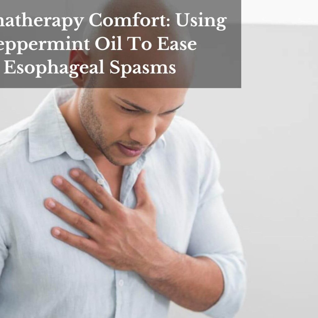 Aromatherapy Comfort: Using Peppermint Oil To Ease Esophageal Spasms