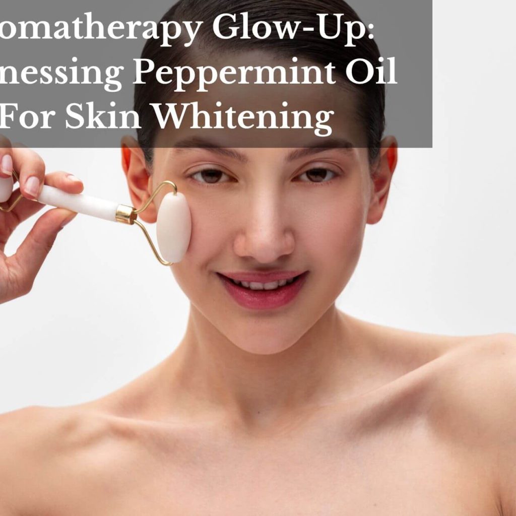 Aromatherapy Glow-Up: Harnessing Peppermint Oil For Skin Whitening