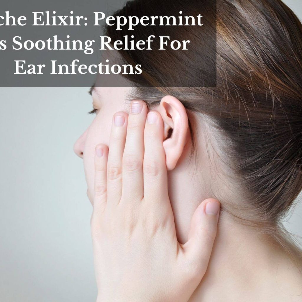 Earache Elixir: Peppermint Oil’s Soothing Relief For Ear Infections