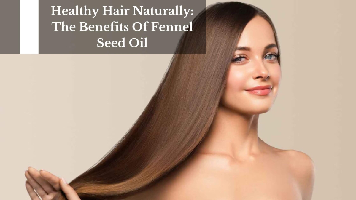 Healthy-Hair-Naturally-The-Benefits-Of-Fennel-Seed-Oil-1