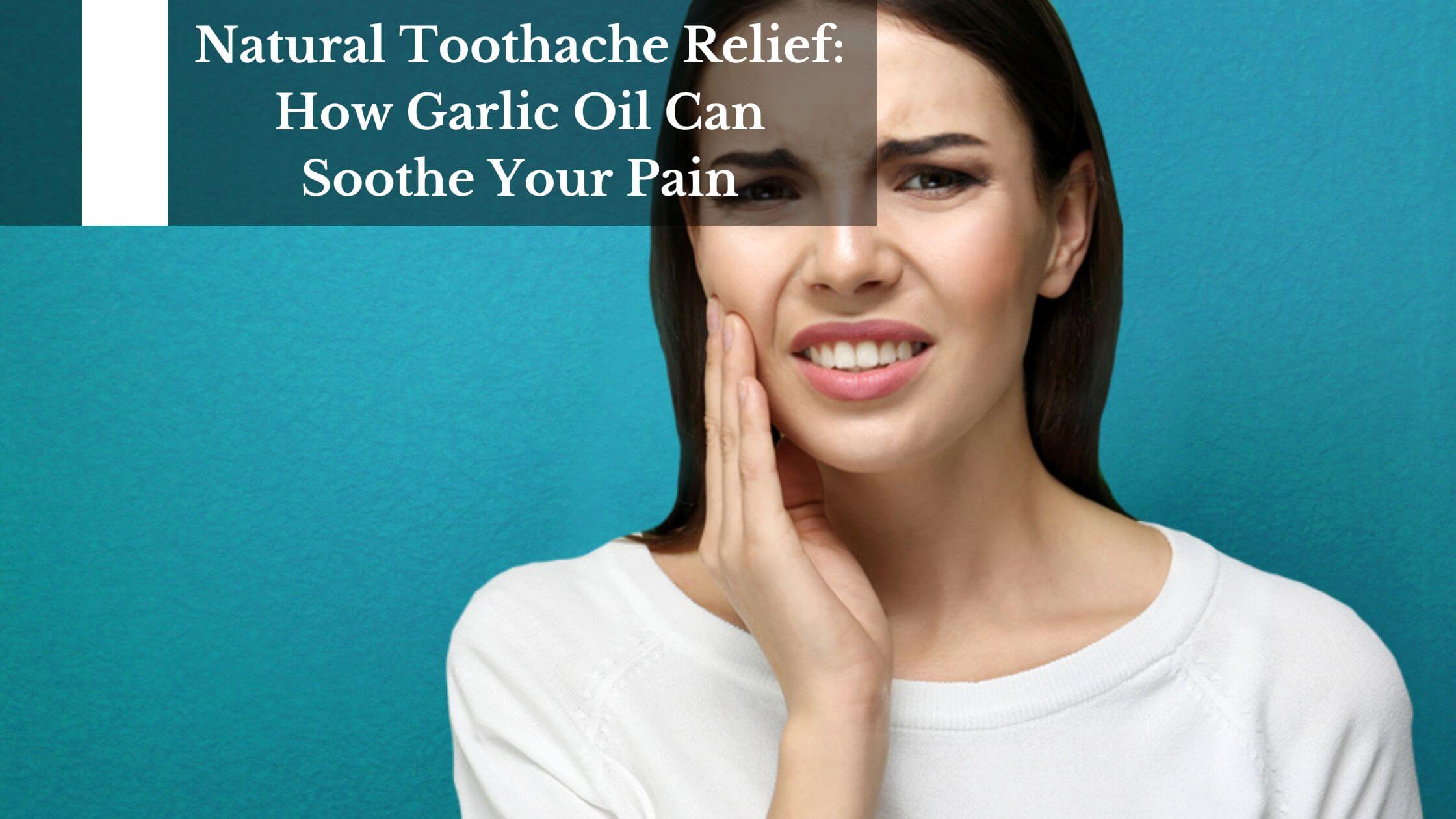 Natural Toothache Relief: How Garlic Oil Can Soothe Your Pain