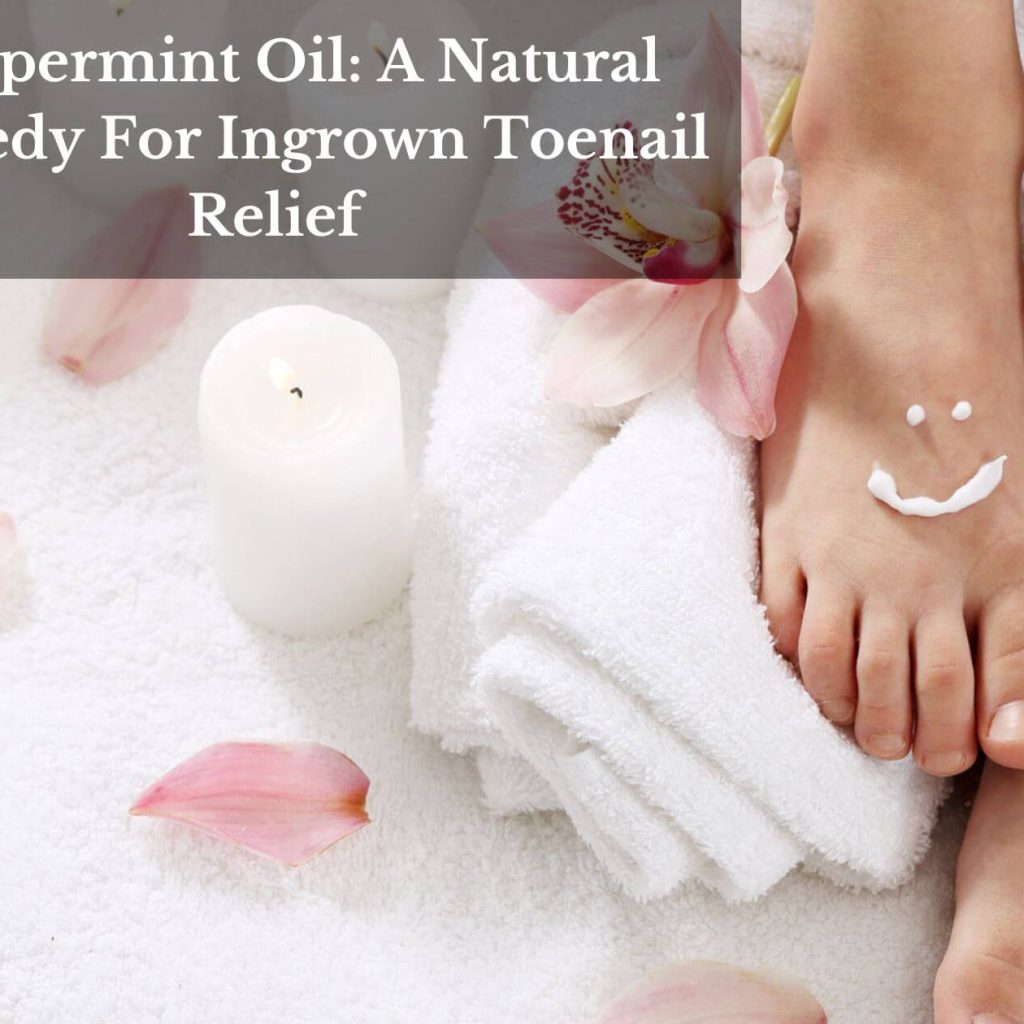 Peppermint Oil: A Natural Remedy For Ingrown Toenail Relief