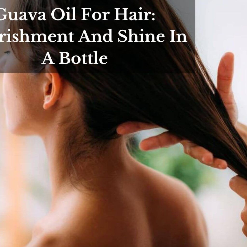 Guava Oil For Hair: Nourishment And Shine In A Bottle
