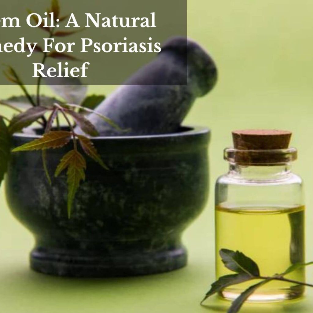 Neem Oil: A Natural Remedy For Psoriasis Relief