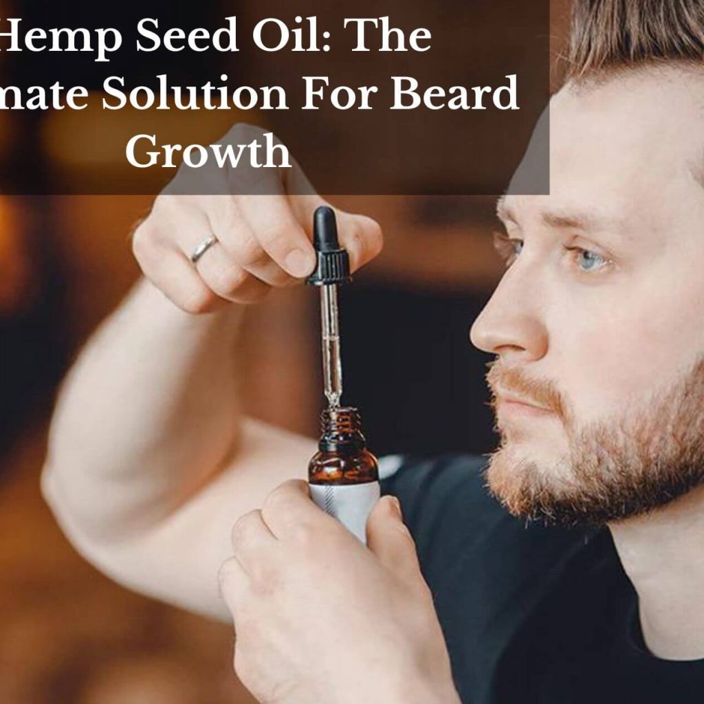 Hemp Seed Oil: The Ultimate Solution For Beard Growth