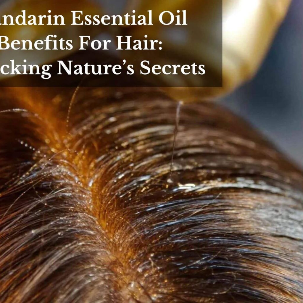 Mandarin Essential Oil Benefits For Hair: Unlocking Nature’s Secrets