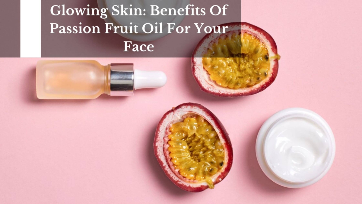 Glowing Skin Benefits Of Passion Fruit Oil For Your Face (1)