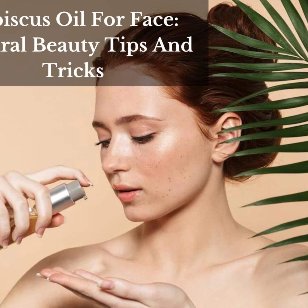 Hibiscus Oil For Face: Natural Beauty Tips And Tricks