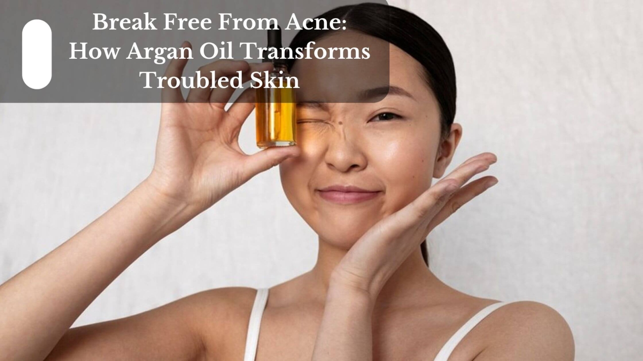 Break Free From Acne How Argan Oil Transforms Troubled Skin (1)