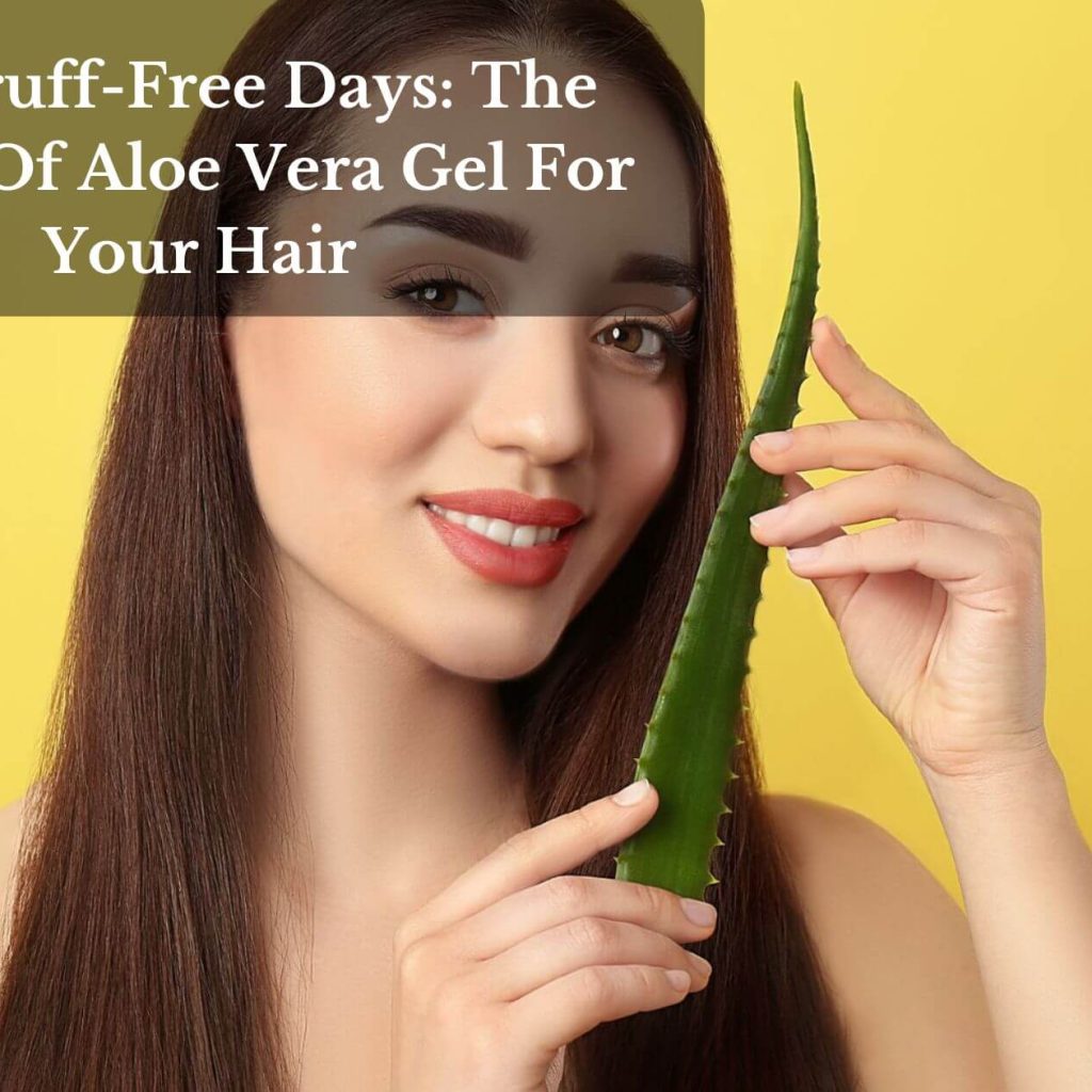 Dandruff-Free Days: The Power Of Aloe Vera Gel For Your Hair