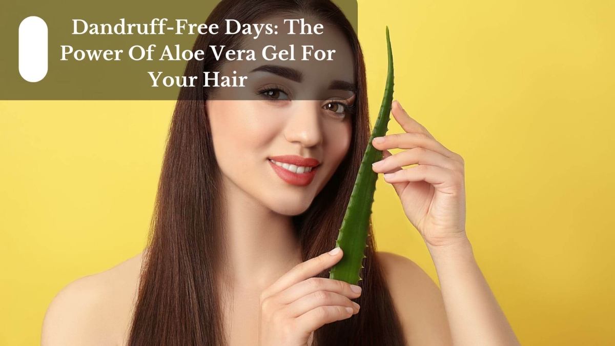 Dandruff-Free Days The Power Of Aloe Vera Gel For Your Hair (1)