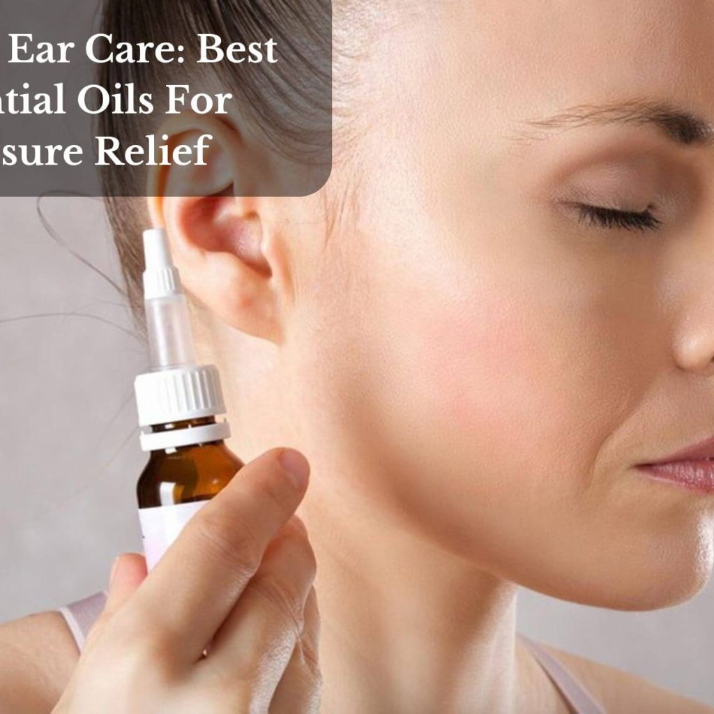 Natural Ear Care: Best Essential Oils For Pressure Relief