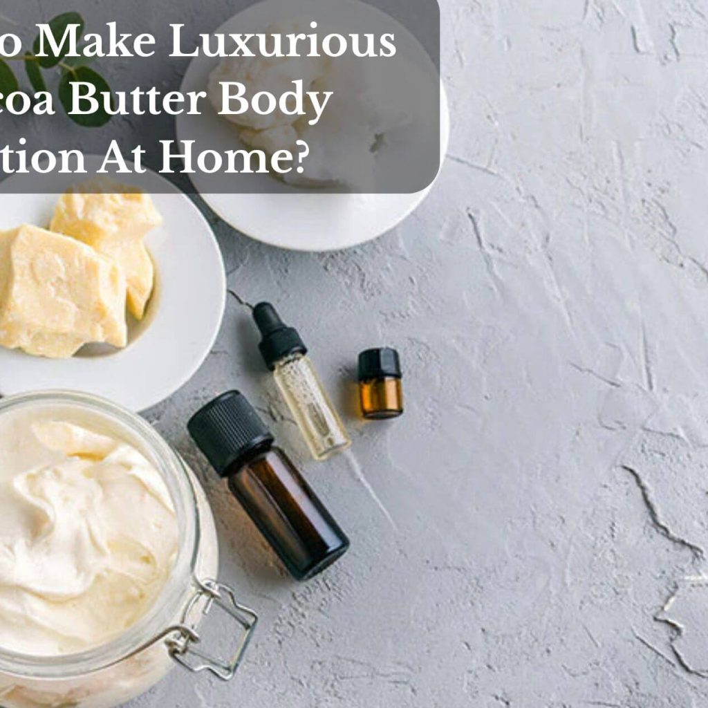 How To Make Luxurious Cocoa Butter Body Lotion At Home?