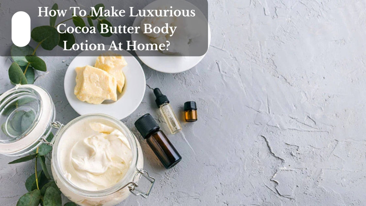 How To Make Luxurious Cocoa Butter Body Lotion At Home (1)