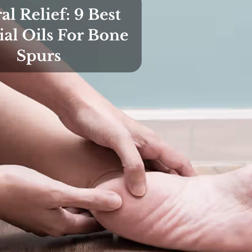 Natural Relief: 9 Best Essential Oils For Bone Spurs