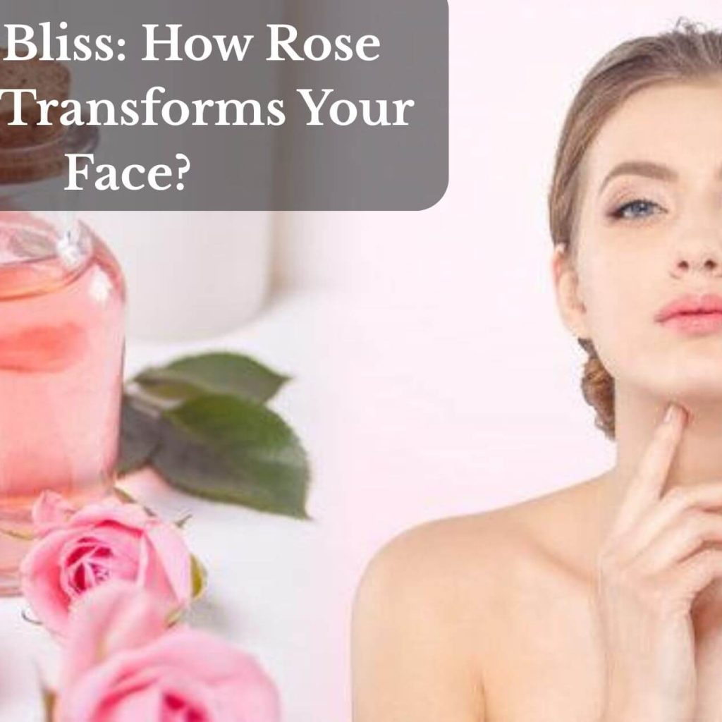 Pure Bliss: How Rose Water Transforms Your Face?