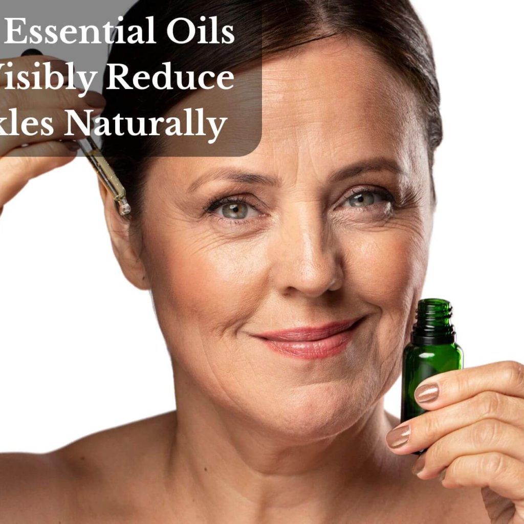 Top 11 Essential Oils That Visibly Reduce Wrinkles Naturally