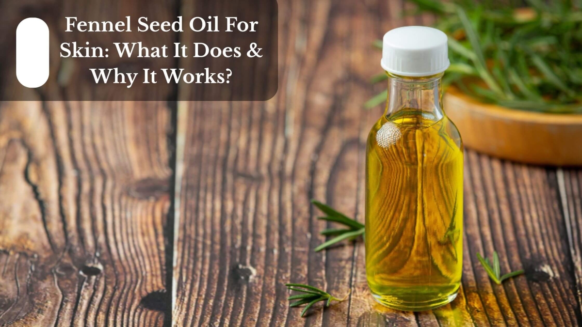 Fennel Seed Oil For Skin What It Does & Why It Works (1)