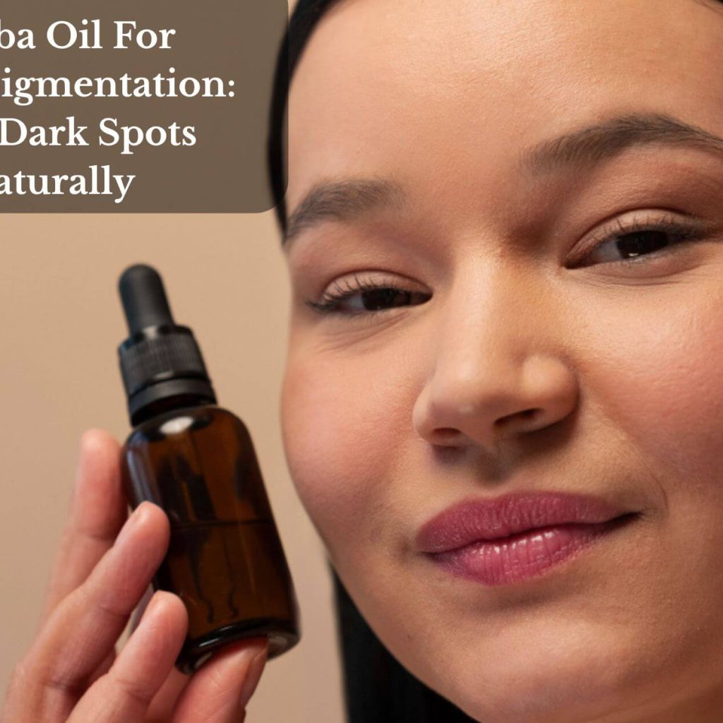 Jojoba Oil For Hyperpigmentation: Fade Dark Spots Naturally