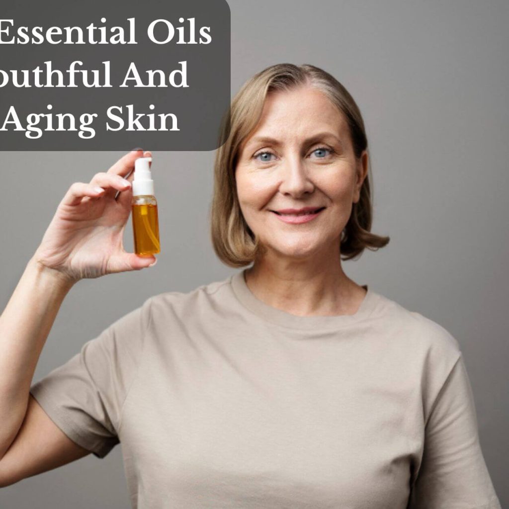 Top 11 Essential Oils For Youthful And Anti-Aging Skin