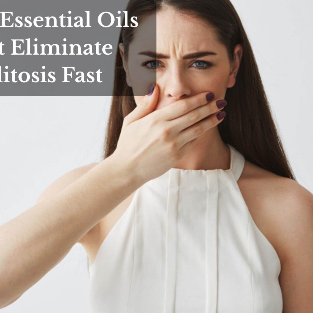 Top 11 Essential Oils That Eliminate Halitosis Fast