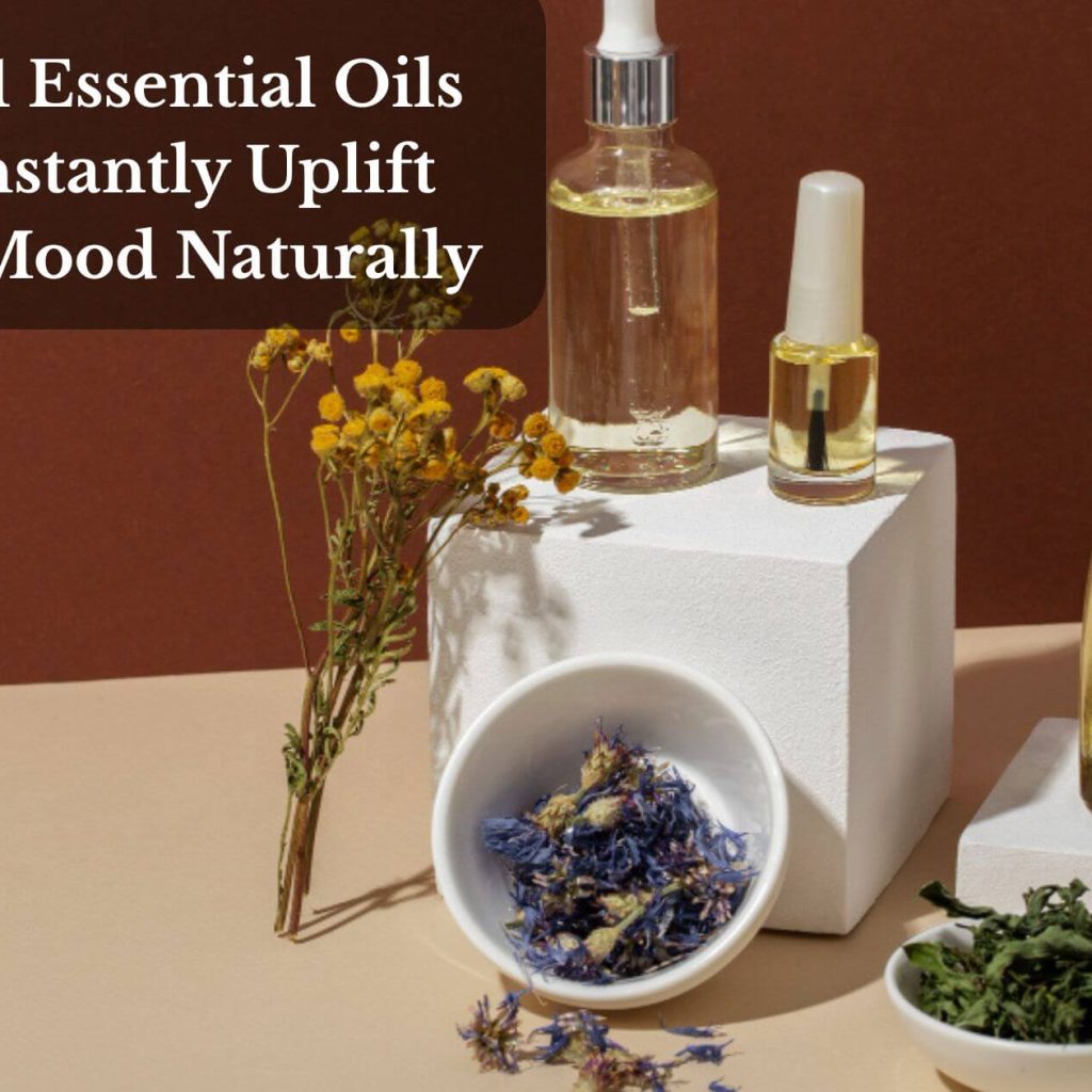 Top 11 Essential Oils To Instantly Uplift Your Mood Naturally